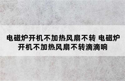 电磁炉开机不加热风扇不转 电磁炉开机不加热风扇不转滴滴响